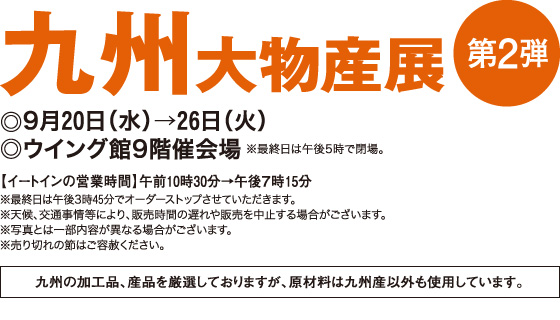 九州大物産展 第2弾 ◎9月20日(水)→26日(火)◎ウイング館9階催会場 ※最終日は午後5時で閉場。