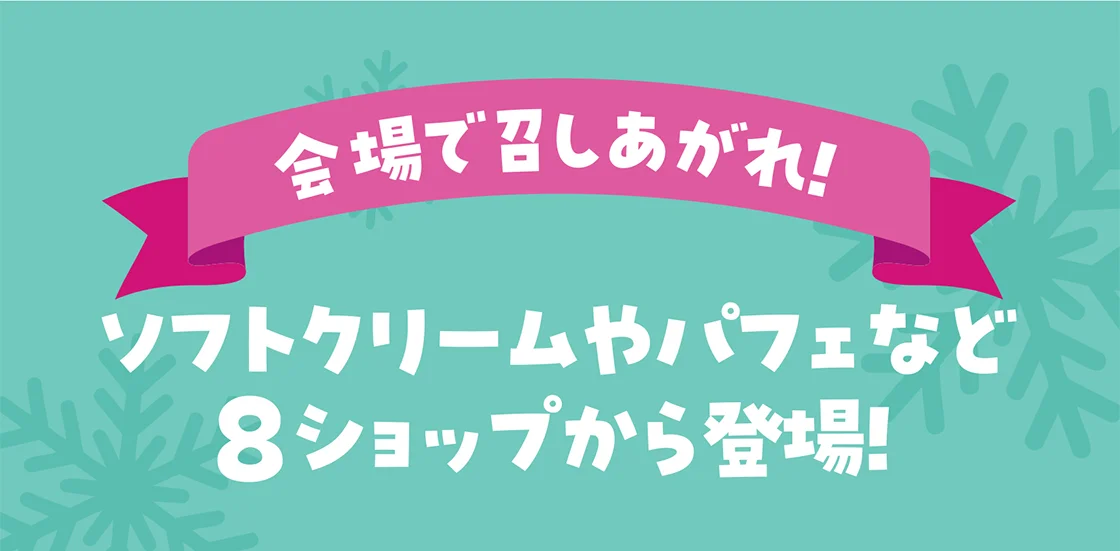 会場で召しあがれ！ソフトクリームやパフェなど8ショップから登場！