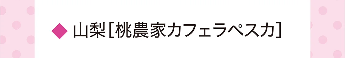 山梨［桃農家カフェラペスカ］