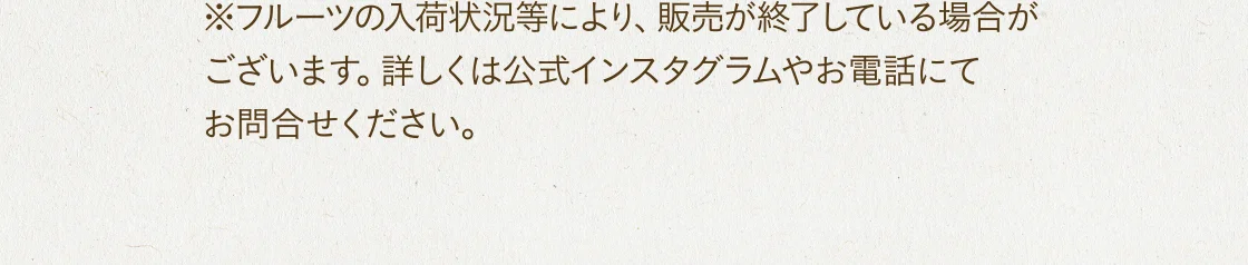 ※フルーツの入荷状況等により、販売が終了している場合がございます。詳しくは公式インスタグラムやお電話にてお問合せください。