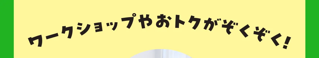ワークショップやおトクがぞくぞく！