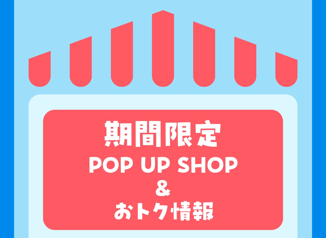 期間限定POP UP SHOP&おトク情報