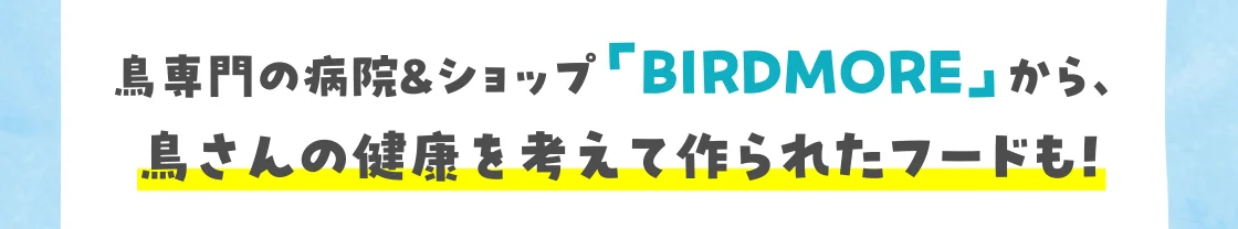 鳥専門の病院＆ショップ「BIRDMORE」から、鳥さんの健康を考えて作られたフードも！