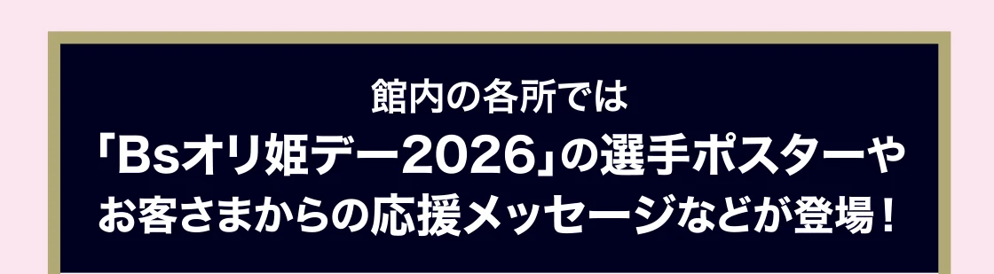 館内の各所では「Bsオリ姫デー2026」の選手ポスターやお客さまからの応援メッセージなどが登場！