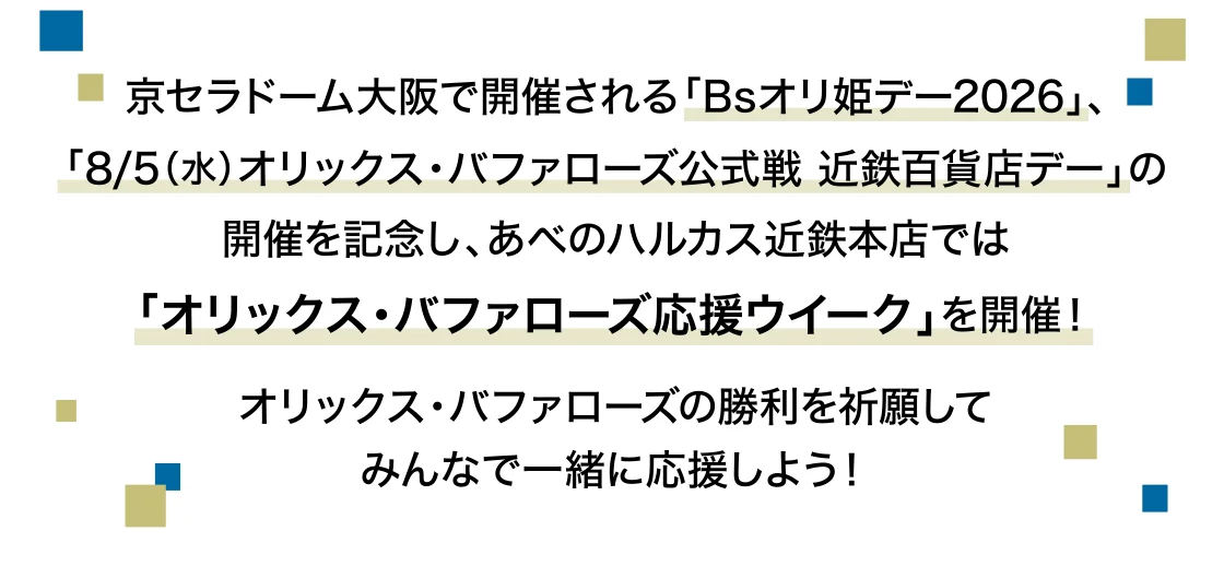 京セラドーム大阪で開催される「Bsオリ姫デー2026」、 「8/5(水)オリックス・バファローズ公式戦 近鉄百貨店デー」の 開催を記念し、あべのハルカス近鉄本店では 「オリックス・バファローズ応援ウイーク」を開催！