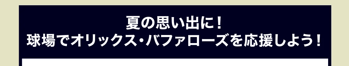 夏の思い出に！ 球場でオリックス・バファローズを応援しよう！