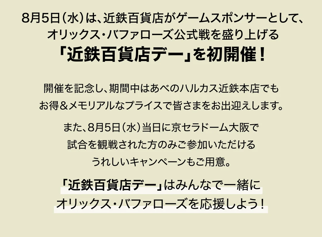 8月5日(水)は、近鉄百貨店がゲームスポンサーとして、 オリックス・バファローズ公式戦を盛り上げる 「近鉄百貨店デー」を初開催！