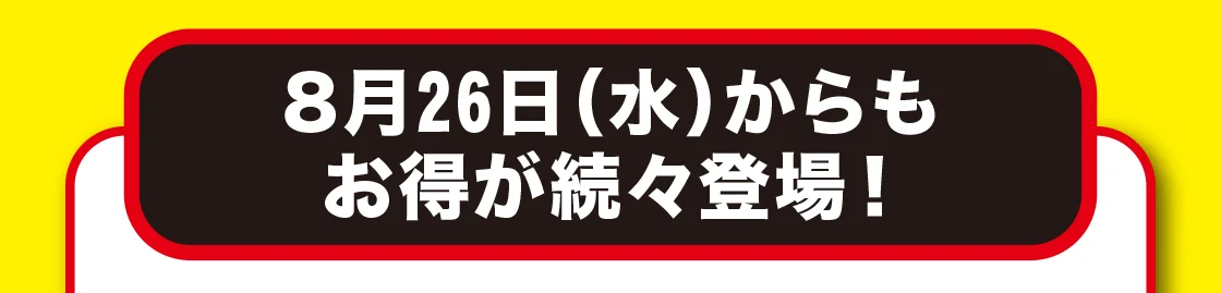 8月26日（水）からもお得が続々登場！