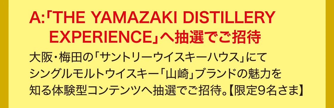 A:「THE YAMAZAKI DISTILLERY EXPERIENCE」へ抽選でご招待