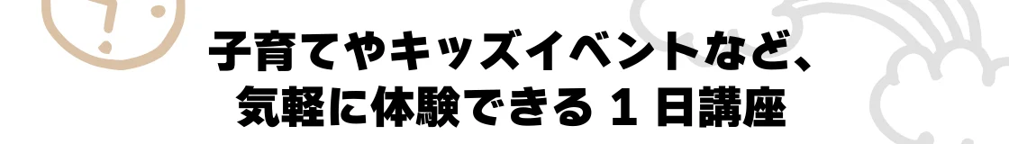 子育てやキッズイベントなど、気軽に体験できる1日講座
