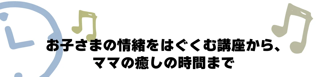 お子さまの情緒をはぐくむ講座から、ママの癒しの時間まで