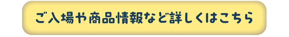 ご入場や商品情報など詳しくはこちら