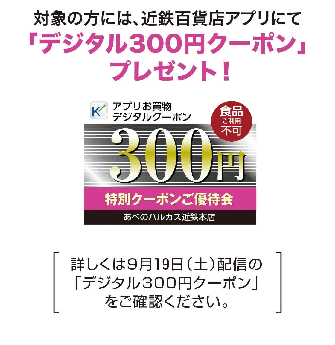 対象の方には、近鉄百貨店アプリにて「デジタル300円クーポン」プレゼント！