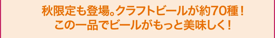 秋限定も登場。クラフトビールが約70種！この一品でビールがもっと美味しく！