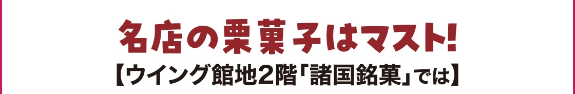 名店の栗菓子はマスト！【ウイング館地2階「諸国銘菓」では】