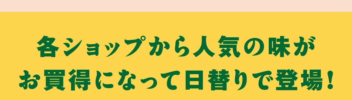 各ショップから人気の味がお買得になって日替りで登場！