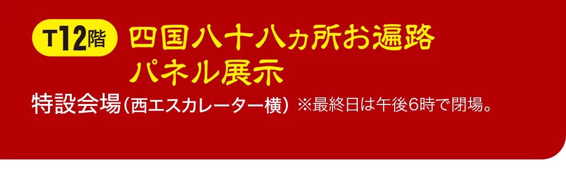 T12階特設会場（西エスカレーター横） 四国八十八ヵ所お遍路パネル展示