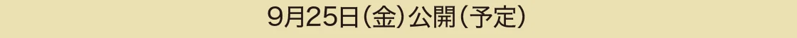 9月25日（金）公開（予定）