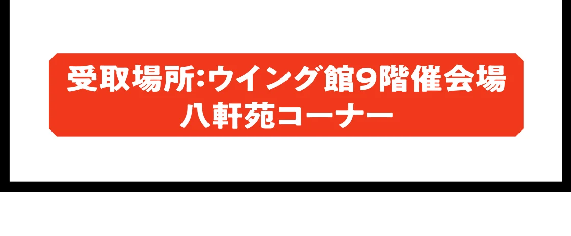 受取場所：ウイング館9階催会場 八軒苑コーナー