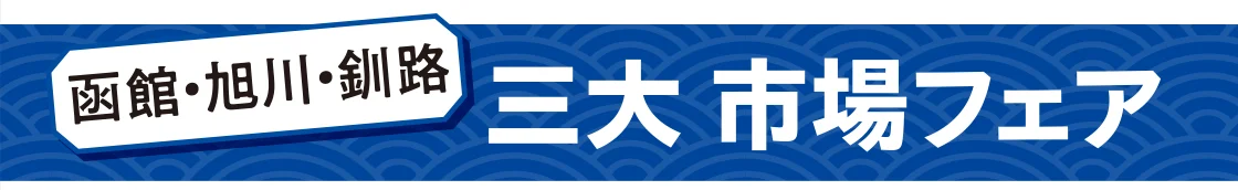 函館・旭川・釧路 三大 市場フェア