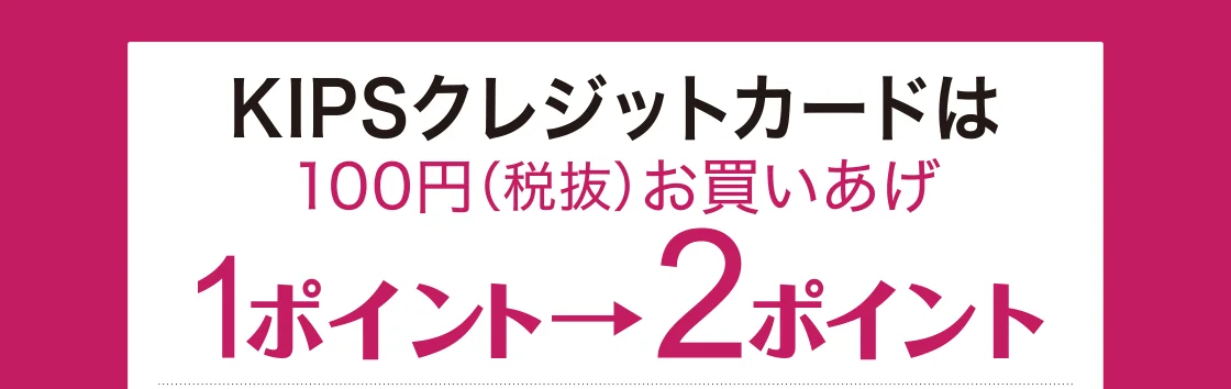 KIPSクレジットカードは100円(税抜)お買いあげ1ポイント→2ポイント
