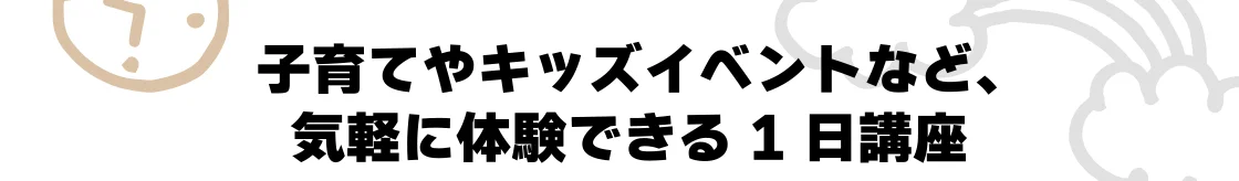 子育てやキッズイベントなど、気軽に体験できる1日講座