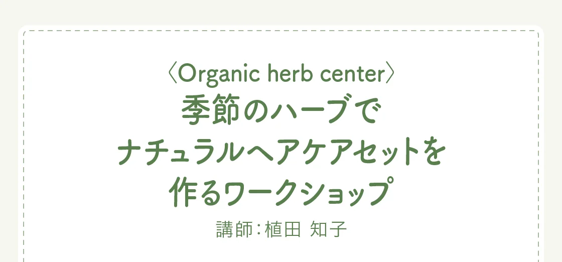 〈Organic herb center〉季節のハーブでナチュラルヘアケアセットを作るワークショップ