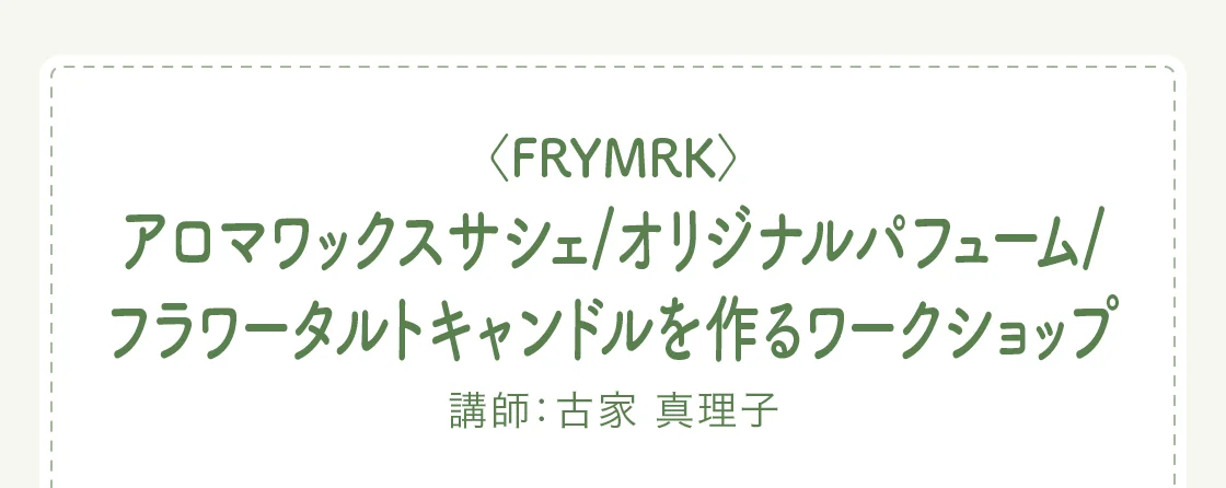 〈FRYMRK〉アロマワックスサシェ/オリジナルパフューム/フラワータルトキャンドルを作るワークショップ
