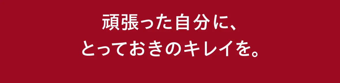 頑張った自分に、とっておきのキレイを。