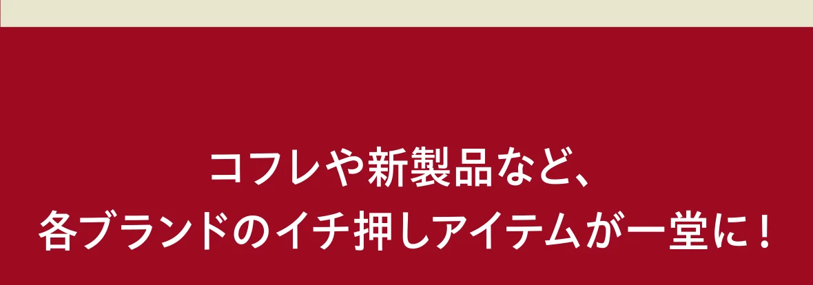 コフレや新製品など、各ブランドのイチ押しアイテムが一堂に！