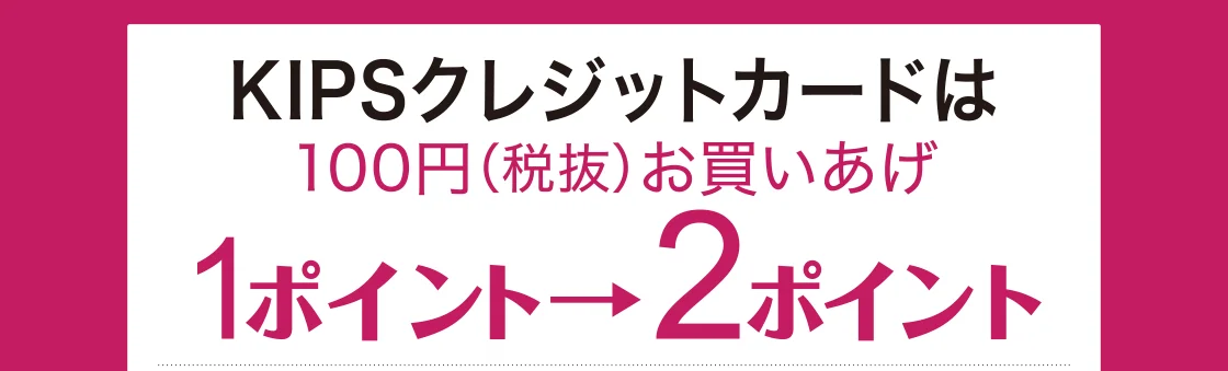 KIPSクレジットカードは100円(税抜)お買いあげ1ポイント→2ポイント