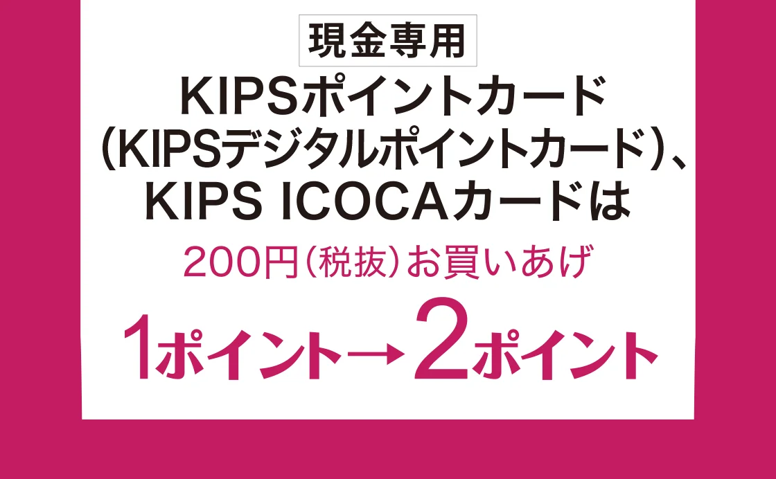 [現金専用]KIPSポイントカード(KIPSデジタルポイントカード)、KIPS ICOKAカードはは200円(税抜)お買いあげ1ポイント→2ポイント