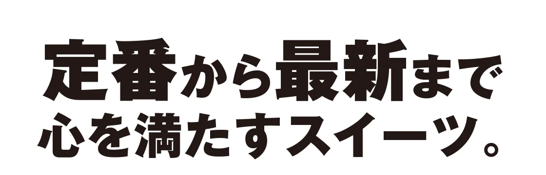 定番から最新まで心を満たすスイーツ。