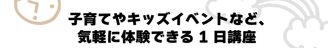 子育てやキッズイベントなど、気軽に体験できる1日講座