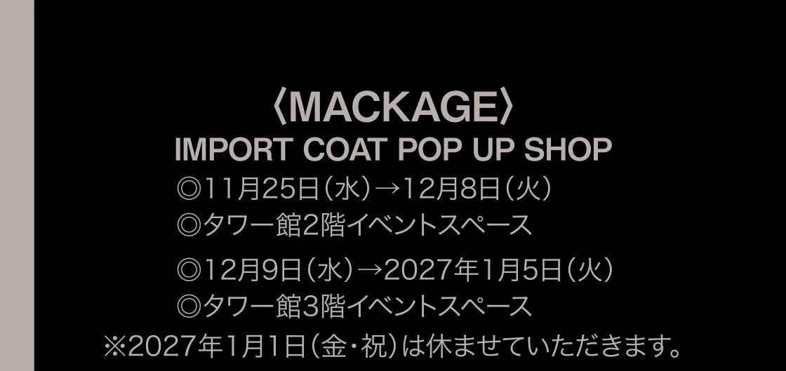 〈MACKAGE〉IMPORT COAT POP UP SHOP