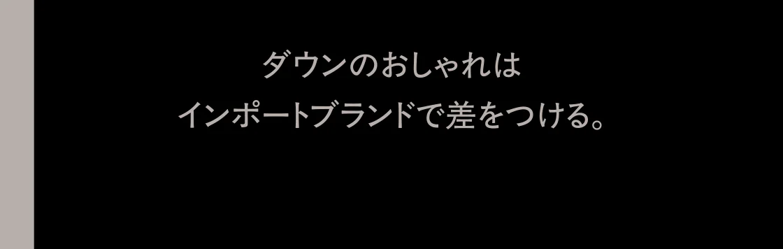 ダウンのおしゃれはインポートブランドで差をつける。