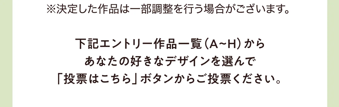 下記エントリー作品一覧（A~H）からあなたの好きなデザインを選んで「投票はこちら」ボタンからご投票ください。