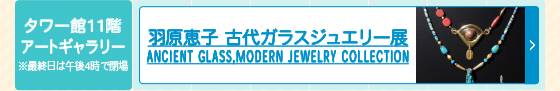 羽原恵子 古代ガラスジュエリー展