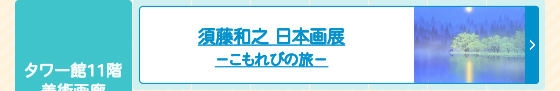 須藤和之日本画展－こもれびの旅－