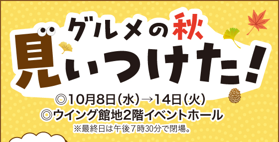 グルメの秋見ぃつけた！ ◎10月8日(水)→14日(火) ◎ウイング館地2階イベントホール