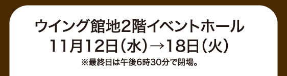［11月12日(水)→18日(火)／ウイング館地2階イベントホール］
