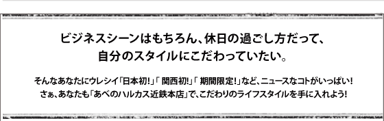 ビジネスシーンはもちろん、休日の過ごし方だって、自分のスタイルにこだわっていたい。